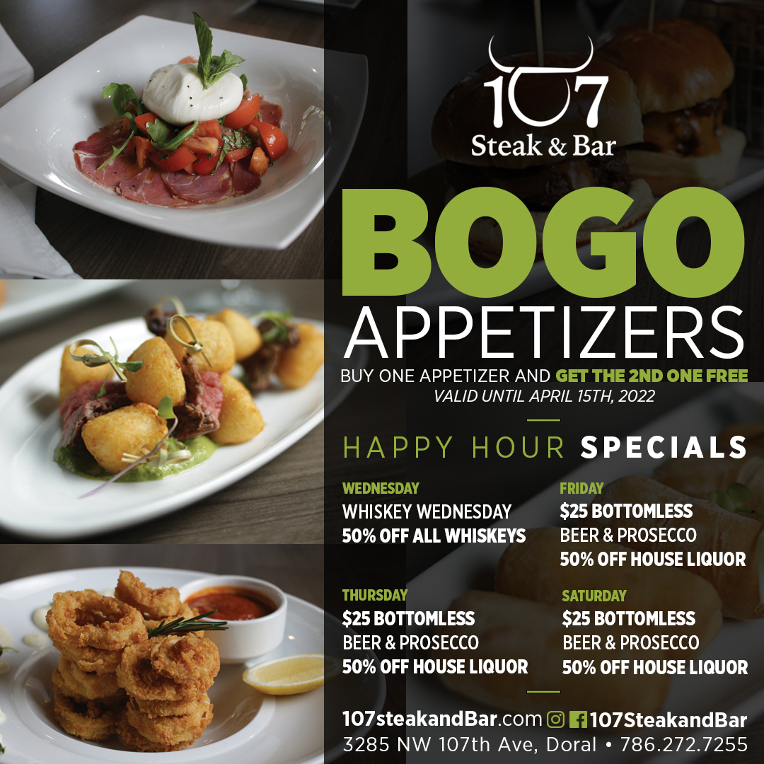 107 Steak & Bar Appetizers buy one appetizer and get the 2nd one for free, Enjoy Doral's best happy hour. Taste of Doral