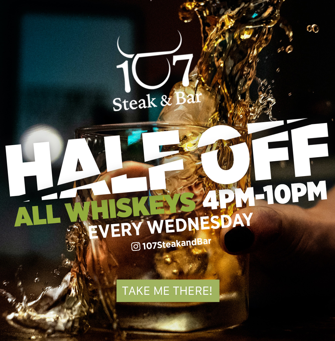Too Much Good Whiskey is Barely Enough! 107 Steak & Bar Half Off All Whiskeys!