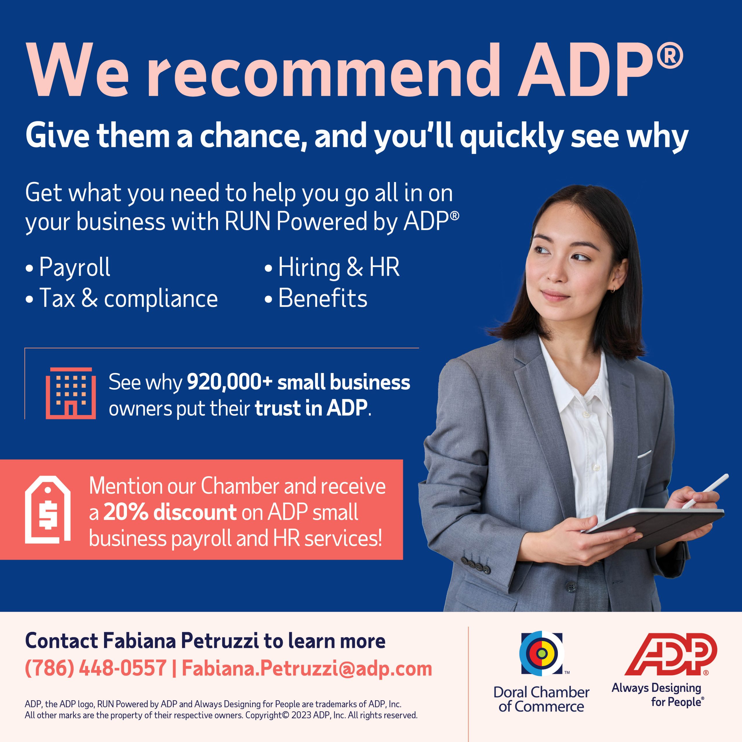 ADP We recommend ADP. ADP will get what you need to go all in on your business with RUN powered Flash Sale OFFER: An ADDITIONAL 15% to our 20% chamber members discount + 2 months FREE. Please call us at 786-448-0557 or send us an email at fabiana.petruzzi@adp.com to become eligible for this discount.