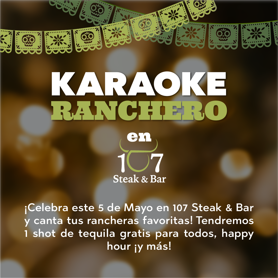 107 Steak & Bar Join us for a festive celebration of 5 de Mayo at 107 Steak and Bar! Satisfy your cravings with our sizzling steaks and mouthwatering sides, enjoy lively karaoke performances of your favorite rancheras, and take advantage of our special offer: every guest gets a free tequila shot