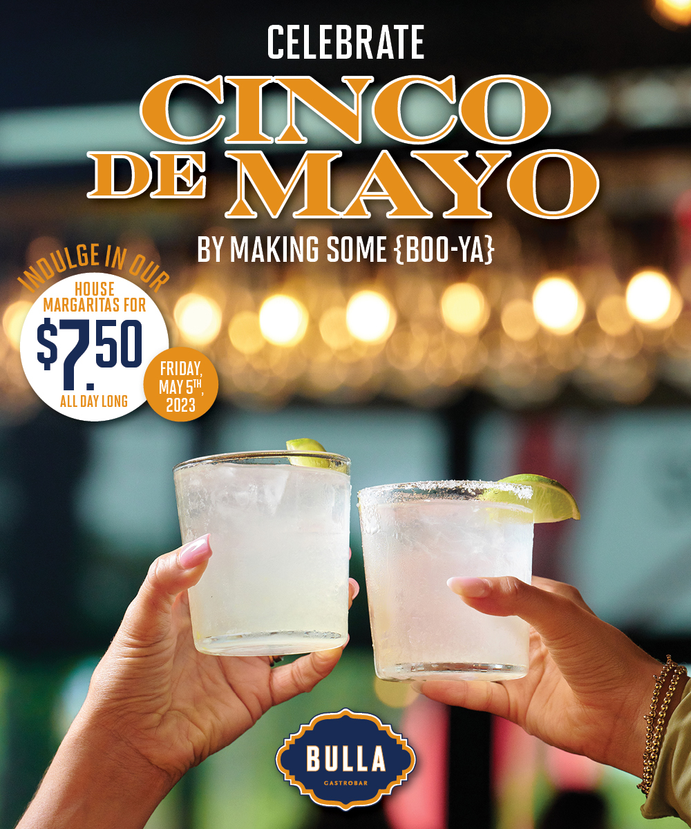 Bulla Gastrobar Join us in celebrating Cinco de Mayo and make some Boo-ya on Friday, May 5th and indulge in our house margaritas for $7.50 all day long