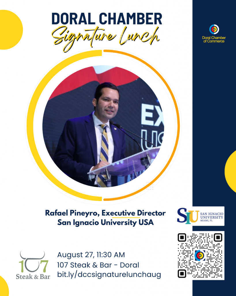 Doral Chamber Signature Lunch at 107 Steak & Bar Aug. 27th Join Us for an Exclusive Signature Networking Lunch! Guest Speaker: Rafael Pineyro - Executive Director San Ignacio University USA