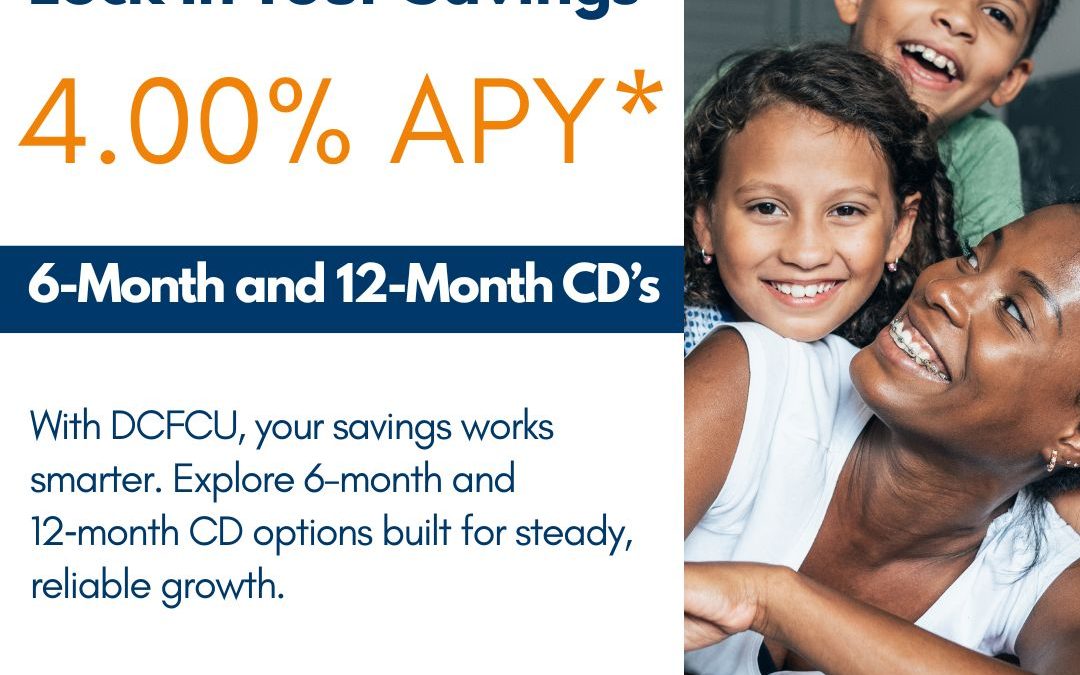 Dade County Federal Credit Union  Lock In Your Savings 4.00% APY* 6-Month and 12-Month CD’s